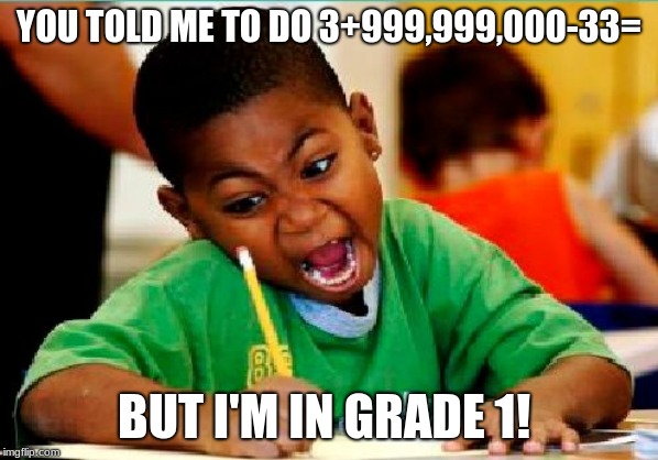 Funny Kid Testing | YOU TOLD ME TO DO 3+999,999,000-33=; BUT I'M IN GRADE 1! | image tagged in funny kid testing | made w/ Imgflip meme maker