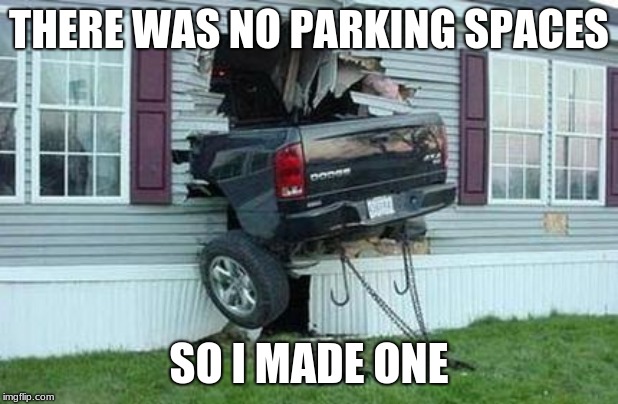 funny car crash | THERE WAS NO PARKING SPACES; SO I MADE ONE | image tagged in funny car crash | made w/ Imgflip meme maker