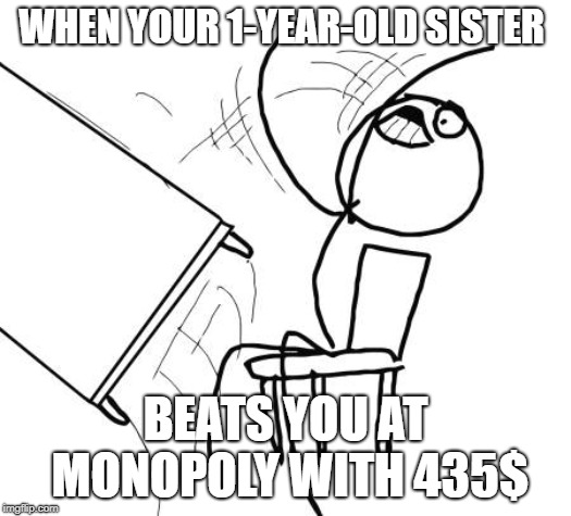 Table Flip Guy Meme | WHEN YOUR 1-YEAR-OLD SISTER; BEATS YOU AT MONOPOLY WITH 435$ | image tagged in memes,table flip guy | made w/ Imgflip meme maker