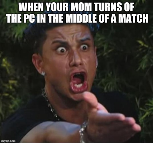DJ Pauly D | WHEN YOUR MOM TURNS OF THE PC IN THE MIDDLE OF A MATCH | image tagged in memes,dj pauly d | made w/ Imgflip meme maker