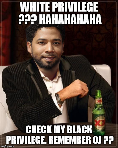 the most interesting bigot in the world | WHITE PRIVILEGE ??? HAHAHAHAHA; CHECK MY BLACK PRIVILEGE. REMEMBER OJ ?? | image tagged in the most interesting bigot in the world | made w/ Imgflip meme maker