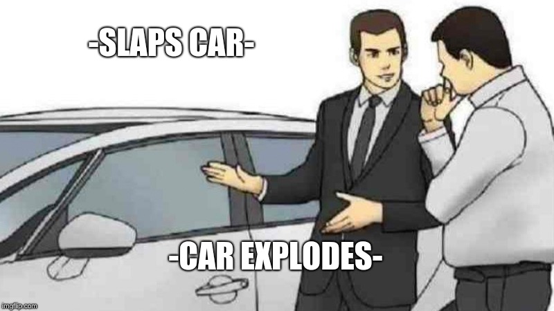 Car Salesman Slaps Roof Of Car | -SLAPS CAR-; -CAR EXPLODES- | image tagged in memes,car salesman slaps roof of car | made w/ Imgflip meme maker