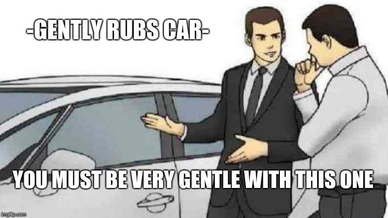 Car Salesman Slaps Roof Of Car Meme | -GENTLY RUBS CAR-; YOU MUST BE VERY GENTLE WITH THIS ONE | image tagged in memes,car salesman slaps roof of car | made w/ Imgflip meme maker