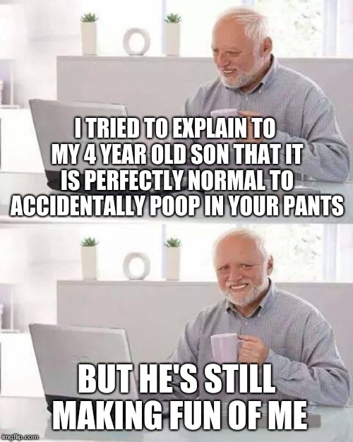 Toilet paper is a rip-off. |  I TRIED TO EXPLAIN TO MY 4 YEAR OLD SON THAT IT IS PERFECTLY NORMAL TO ACCIDENTALLY POOP IN YOUR PANTS; BUT HE'S STILL MAKING FUN OF ME | image tagged in memes,hide the pain harold,funny,poop,memelord344,humor | made w/ Imgflip meme maker