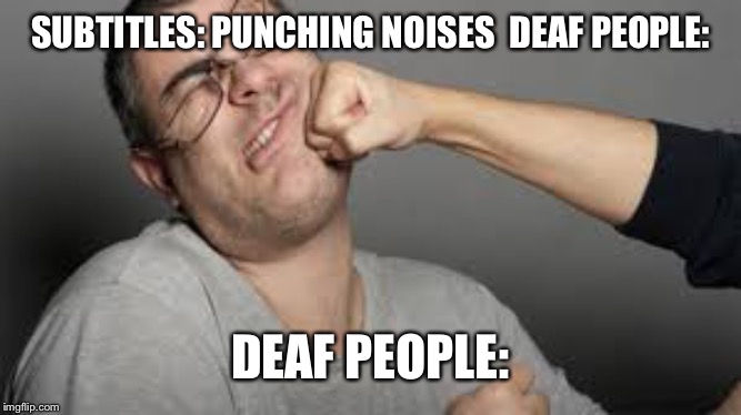 SUBTITLES: PUNCHING NOISES

DEAF PEOPLE:; DEAF PEOPLE: | made w/ Imgflip meme maker