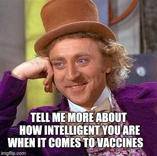 Creepy Condescending Wonka Meme | TELL ME MORE ABOUT HOW INTELLIGENT YOU ARE WHEN IT COMES TO VACCINES | image tagged in memes,creepy condescending wonka | made w/ Imgflip meme maker