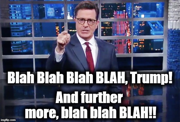 Typical Anti-Trump rhetoric last night from Colbert | Blah Blah Blah BLAH, Trump! And further more, blah blah BLAH!! | image tagged in stephen colbert,rant,angry,anti trump monologue | made w/ Imgflip meme maker