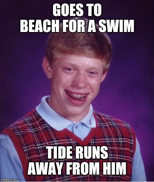 Bad Luck Brian Meme | GOES TO BEACH FOR A SWIM TIDE RUNS AWAY FROM HIM | image tagged in memes,bad luck brian | made w/ Imgflip meme maker