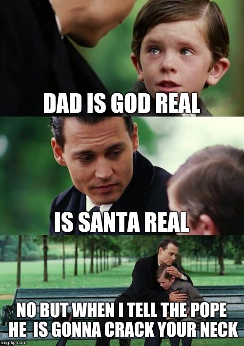 Finding Neverland Meme | DAD IS GOD REAL; IS SANTA REAL; NO BUT WHEN I TELL THE POPE HE
 IS GONNA CRACK YOUR NECK | image tagged in memes,finding neverland | made w/ Imgflip meme maker
