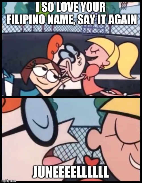 Say it Again, Dexter | I SO LOVE YOUR FILIPINO NAME, SAY IT AGAIN; JUNEEEELLLLLL | image tagged in memes,say it again dexter | made w/ Imgflip meme maker
