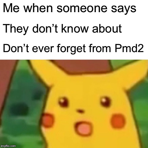 Surprised Pikachu | Me when someone says; They don’t know about; Don’t ever forget from Pmd2 | image tagged in memes,surprised pikachu | made w/ Imgflip meme maker