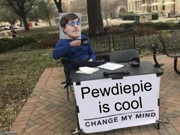 Change My Mind | Pewdiepie is cool | image tagged in memes,change my mind | made w/ Imgflip meme maker