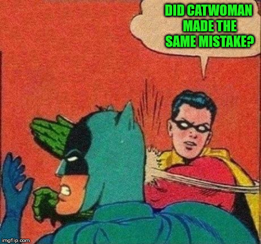 Robin Slaps Batman | DID CATWOMAN MADE THE SAME MISTAKE? | image tagged in robin slaps batman | made w/ Imgflip meme maker