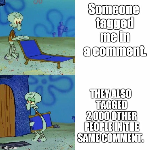 Squidward chair | Someone tagged me in a comment. THEY ALSO TAGGED 2,000 OTHER PEOPLE IN THE SAME COMMENT. | image tagged in squidward chair,memes | made w/ Imgflip meme maker