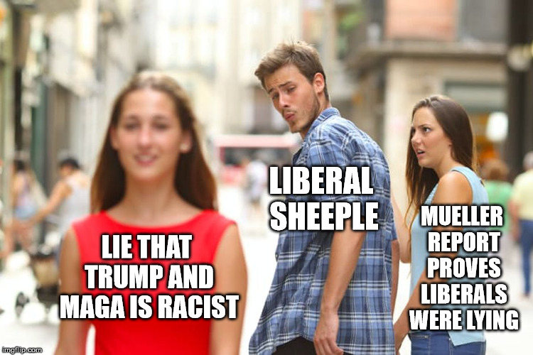 Someone pulled some strings to get the news cycle changed! | LIE THAT TRUMP AND MAGA IS RACIST LIBERAL SHEEPLE MUELLER REPORT PROVES LIBERALS WERE LYING | image tagged in memes,distracted boyfriend,trump russia collusion,jussie smollett,liberal media | made w/ Imgflip meme maker