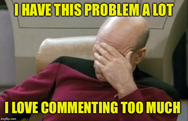 Captain Picard Facepalm Meme | I HAVE THIS PROBLEM A LOT I LOVE COMMENTING TOO MUCH | image tagged in memes,captain picard facepalm | made w/ Imgflip meme maker