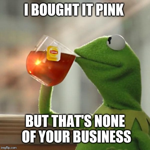 But That's None Of My Business Meme | I BOUGHT IT PINK BUT THAT'S NONE OF YOUR BUSINESS | image tagged in memes,but thats none of my business,kermit the frog | made w/ Imgflip meme maker