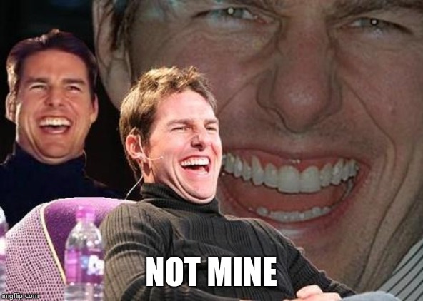 Tom Cruise laugh | NOT MINE | image tagged in tom cruise laugh | made w/ Imgflip meme maker
