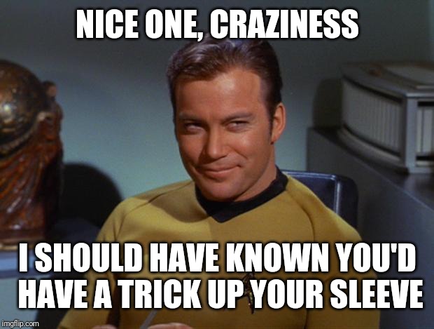 Kirk Smirk | NICE ONE, CRAZINESS I SHOULD HAVE KNOWN YOU'D HAVE A TRICK UP YOUR SLEEVE | image tagged in kirk smirk | made w/ Imgflip meme maker