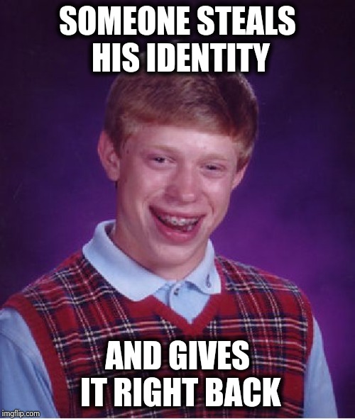 Bad Luck Brian Meme | SOMEONE STEALS HIS IDENTITY AND GIVES IT RIGHT BACK | image tagged in memes,bad luck brian | made w/ Imgflip meme maker
