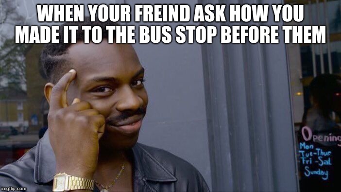 Roll Safe Think About It Meme | WHEN YOUR FRIEND ASK HOW YOU MADE IT TO THE BUS STOP BEFORE THEM | image tagged in memes,roll safe think about it | made w/ Imgflip meme maker
