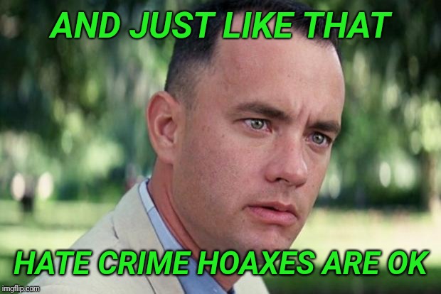 All charges are dropped against Jussie Smollett | AND JUST LIKE THAT; HATE CRIME HOAXES ARE OK | image tagged in forrest gump,jussie smollett,hoax | made w/ Imgflip meme maker