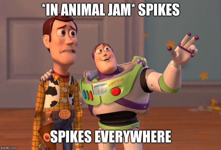 Animal jam in a nutshell | *IN ANIMAL JAM* SPIKES; SPIKES EVERYWHERE | image tagged in memes,x x everywhere,spike,animal jam,rare | made w/ Imgflip meme maker