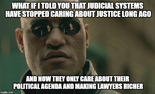 Matrix Morpheus | WHAT IF I TOLD YOU THAT JUDICIAL SYSTEMS HAVE STOPPED CARING ABOUT JUSTICE LONG AGO; AND NOW THEY ONLY CARE ABOUT THEIR POLITICAL AGENDA AND MAKING LAWYERS RICHER | image tagged in memes,matrix morpheus | made w/ Imgflip meme maker