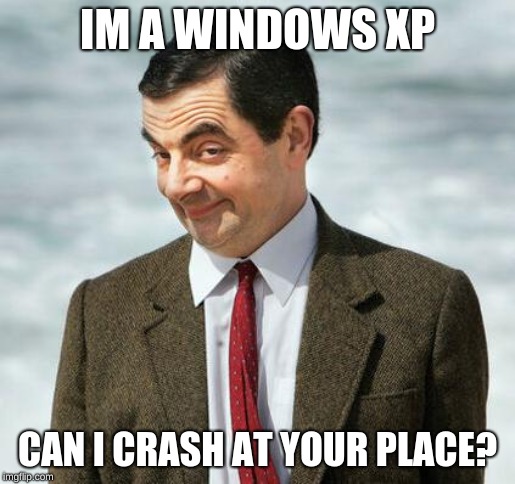 mr bean | IM A WINDOWS XP; CAN I CRASH AT YOUR PLACE? | image tagged in mr bean | made w/ Imgflip meme maker