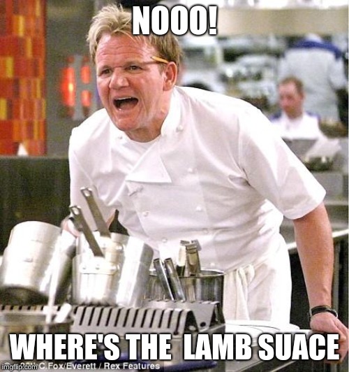Chef Gordon Ramsay Meme | NOOO! WHERE'S THE  LAMB SUACE | image tagged in memes,chef gordon ramsay | made w/ Imgflip meme maker