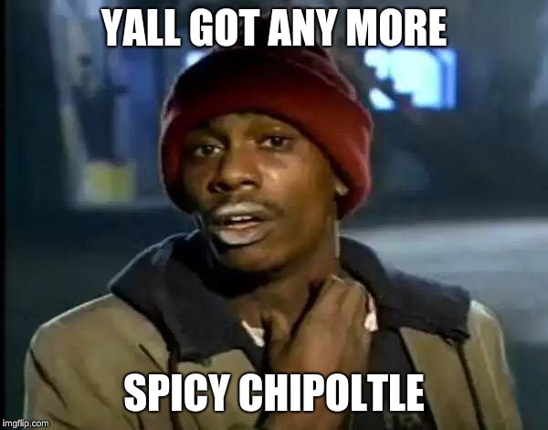Y'all Got Any More Of That | YALL GOT ANY MORE; SPICY CHIPOLTLE | image tagged in memes,y'all got any more of that | made w/ Imgflip meme maker
