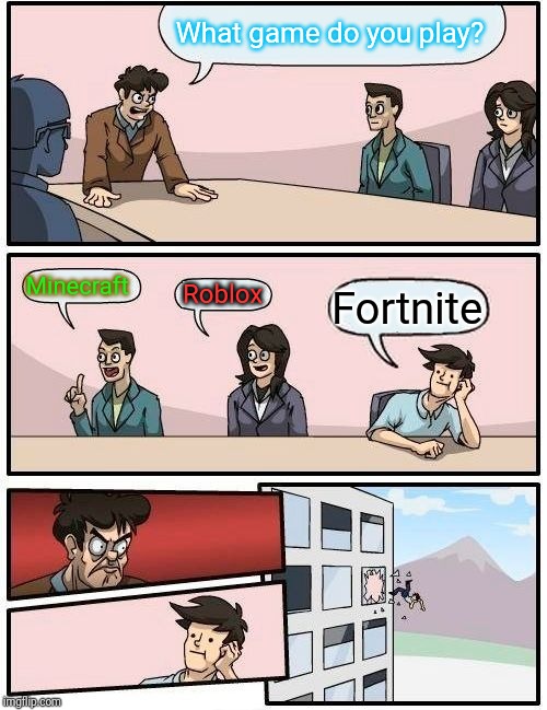 Boardroom Meeting Suggestion Meme | What game do you play? Minecraft Roblox Fortnite | image tagged in memes,boardroom meeting suggestion | made w/ Imgflip meme maker