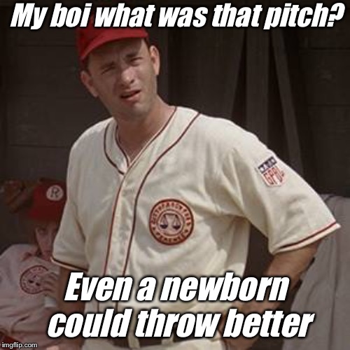 When your friend fails at pitching | My boi what was that pitch? Even a newborn could throw better | image tagged in there's no crying in baseball | made w/ Imgflip meme maker
