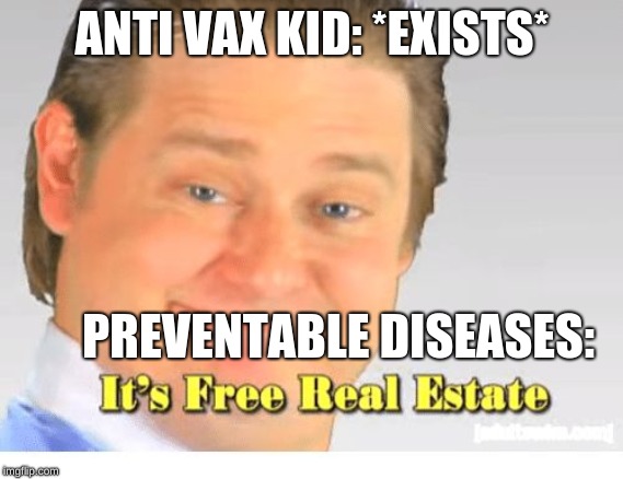 It's Free Real Estate | ANTI VAX KID: *EXISTS*; PREVENTABLE DISEASES: | image tagged in it's free real estate | made w/ Imgflip meme maker