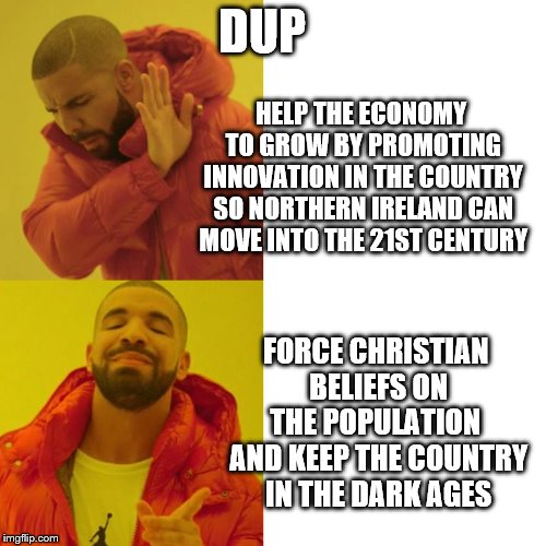 Drake Blank | DUP; HELP THE ECONOMY TO GROW BY PROMOTING INNOVATION IN THE COUNTRY SO NORTHERN IRELAND CAN MOVE INTO THE 21ST CENTURY; FORCE CHRISTIAN BELIEFS ON THE POPULATION  AND KEEP THE COUNTRY IN THE DARK AGES | image tagged in drake blank | made w/ Imgflip meme maker