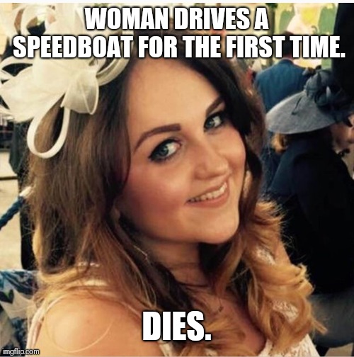 Speedboat Death | WOMAN DRIVES A SPEEDBOAT FOR THE FIRST TIME. DIES. | image tagged in death,dead,driving | made w/ Imgflip meme maker