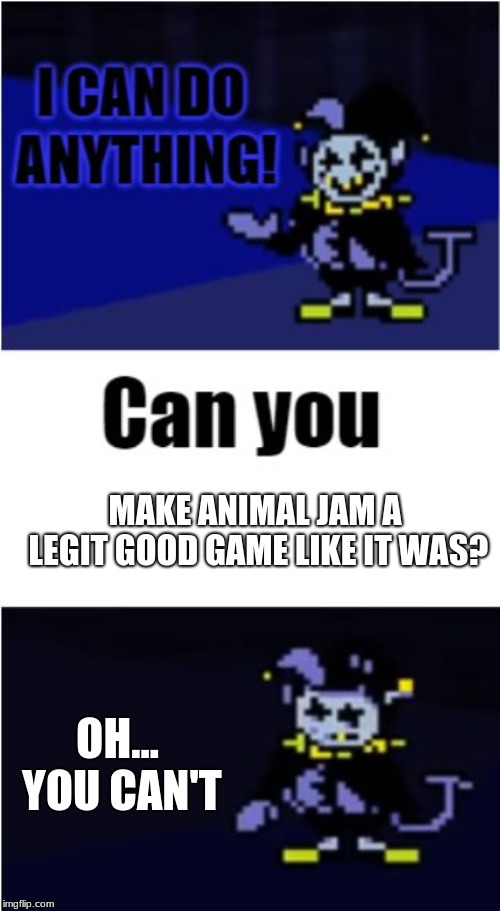I Can Do Anything | MAKE ANIMAL JAM A LEGIT GOOD GAME LIKE IT WAS? OH... YOU CAN'T | image tagged in i can do anything | made w/ Imgflip meme maker