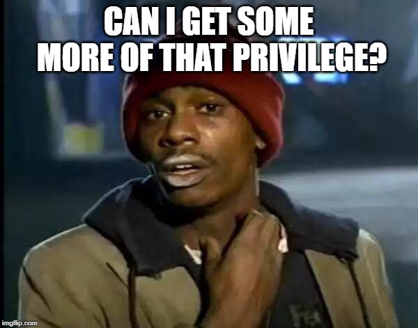 Y'all Got Any More Of That Meme | CAN I GET SOME MORE OF THAT PRIVILEGE? | image tagged in memes,y'all got any more of that | made w/ Imgflip meme maker