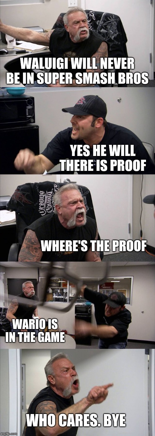 American Chopper Argument | WALUIGI WILL NEVER BE IN SUPER SMASH BROS; YES HE WILL THERE IS PROOF; WHERE'S THE PROOF; WARIO IS IN THE GAME; WHO CARES. BYE | image tagged in memes,american chopper argument | made w/ Imgflip meme maker