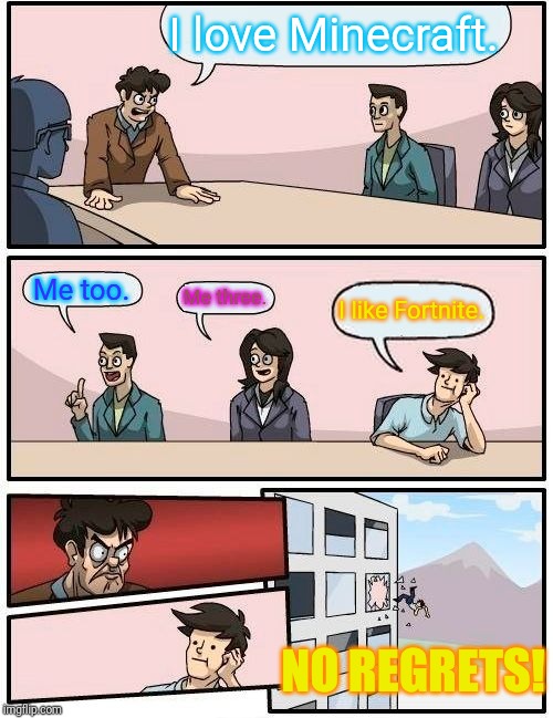 Boardroom Meeting Suggestion Meme | I love Minecraft. Me too. Me three. I like Fortnite. NO REGRETS! | image tagged in memes,boardroom meeting suggestion | made w/ Imgflip meme maker