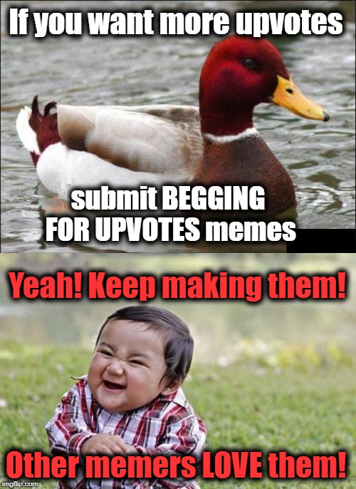 Malicious Advice Mallard  | If you want more upvotes; submit BEGGING FOR UPVOTES memes; Yeah! Keep making them! Other memers LOVE them! | image tagged in evil toddler,malicious advice mallard | made w/ Imgflip meme maker