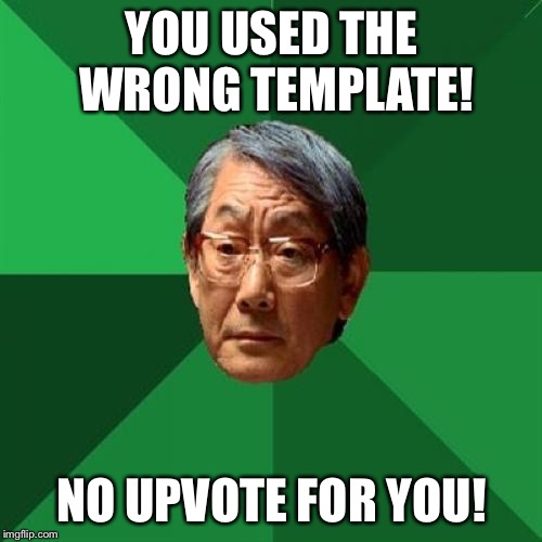 High Expectations Asian Father Meme | YOU USED THE WRONG TEMPLATE! NO UPVOTE FOR YOU! | image tagged in memes,high expectations asian father | made w/ Imgflip meme maker