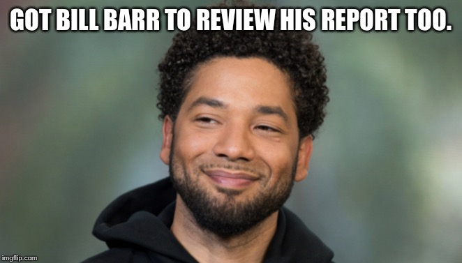 Jussie Smollett | GOT BILL BARR TO REVIEW HIS REPORT TOO. | image tagged in jussie smollett | made w/ Imgflip meme maker