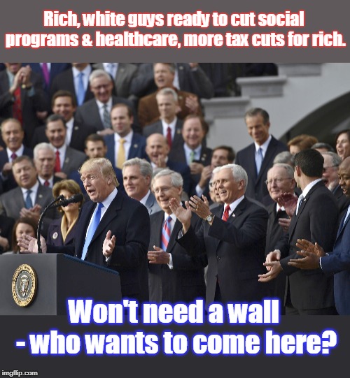GOP sucks America dry! | Rich, white guys ready to cut social programs & healthcare, more tax cuts for rich. Won't need a wall - who wants to come here? | image tagged in rich get richer,middle class gone,health insurance sky high,more tax cuts for rich,trump,gop | made w/ Imgflip meme maker