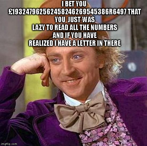 Creepy Condescending Wonka | I BET YOU £193247962562458246269545386R6497
THAT YOU  JUST WAS LAZY TO READ ALL THE NUMBERS AND IF YOU HAVE REALIZED I HAVE A LETTER IN THERE | image tagged in memes,creepy condescending wonka | made w/ Imgflip meme maker