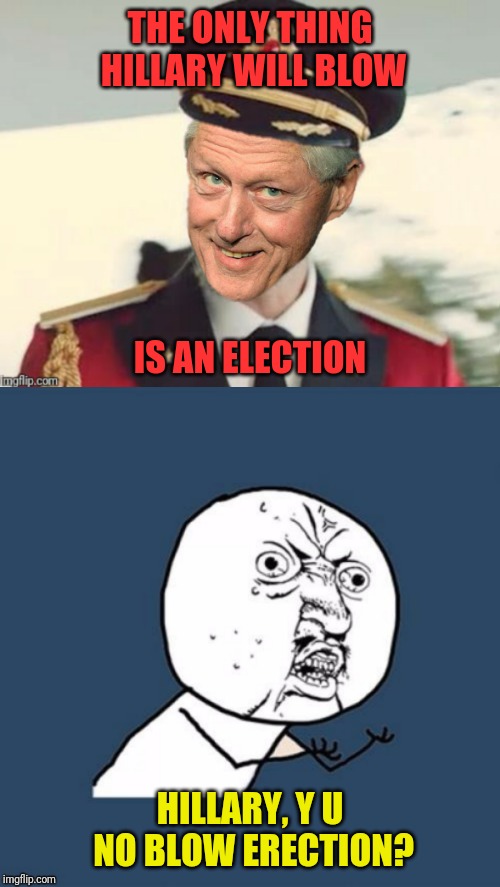 THE ONLY THING HILLARY WILL BLOW IS AN ELECTION HILLARY, Y U NO BLOW ERECTION? | made w/ Imgflip meme maker