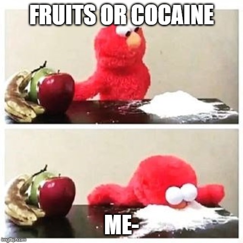 elmo cocaine | FRUITS OR COCAINE; ME- | image tagged in elmo cocaine | made w/ Imgflip meme maker
