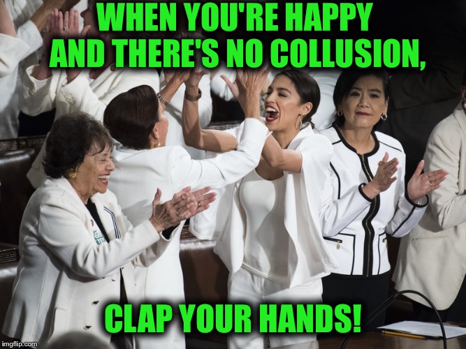 Whe You're Happy and You Know It! | WHEN YOU'RE HAPPY AND THERE'S NO COLLUSION, CLAP YOUR HANDS! | image tagged in clapping democrats,funny,funny memes,memes,mxm | made w/ Imgflip meme maker
