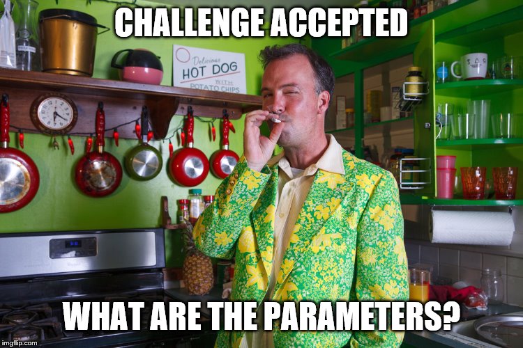 CHALLENGE ACCEPTED WHAT ARE THE PARAMETERS? | made w/ Imgflip meme maker
