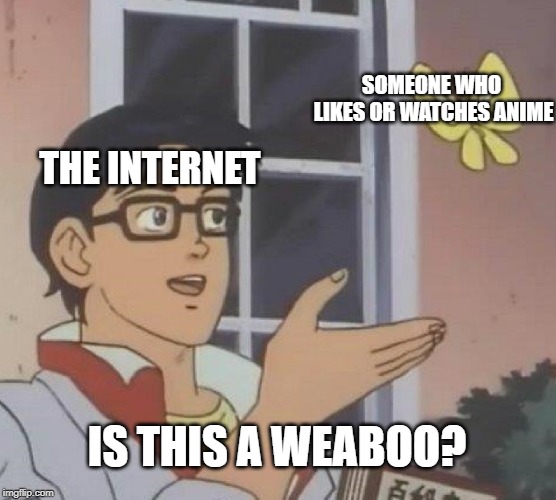 Is This A Pigeon Meme | SOMEONE WHO LIKES OR WATCHES ANIME; THE INTERNET; IS THIS A WEABOO? | image tagged in memes,is this a pigeon | made w/ Imgflip meme maker